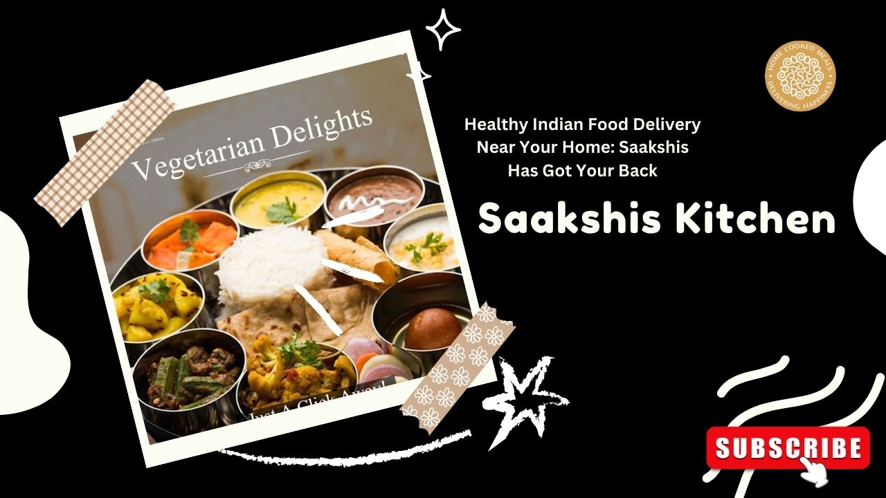 Healthy Indian Food Delivery Near Your Home Saakshis Has Got Your Back